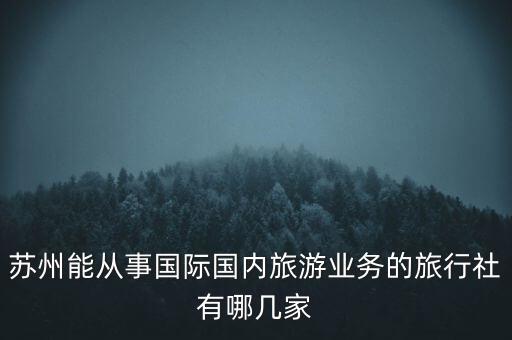 苏州能从事国际国内旅游业务的旅行社有哪几家
