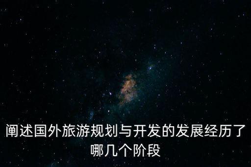 阐述国外旅游规划与开发的发展经历了哪几个阶段