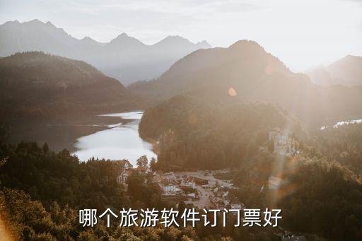 旅游景点订票用什么软件最好，哪个旅游软件订门票好