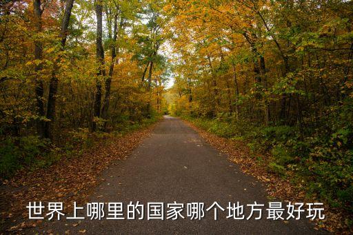 世界上哪里的国家哪个地方最好玩