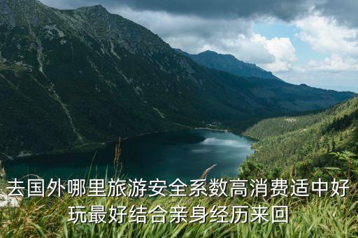 2019国外哪里旅游安全，去国外哪里旅游安全系数高消费适中好玩最好结合亲身经历来回