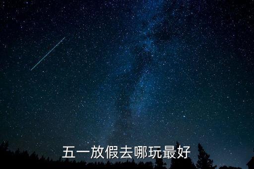 五一假期去哪玩比较好，五一假适合去哪玩