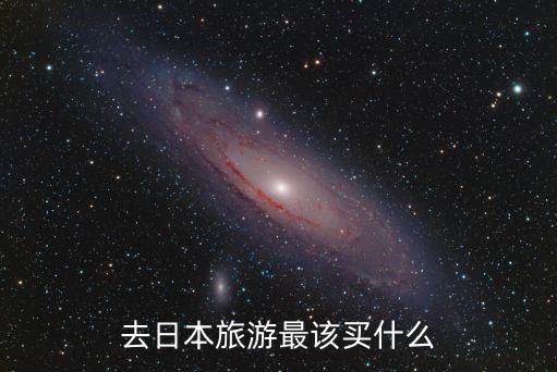 到国外旅游买什么比较好，去日本旅游买什么东西