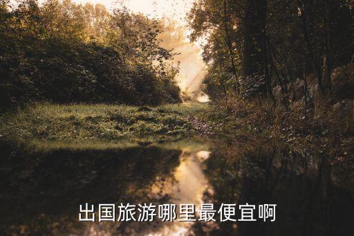出国旅游哪里最便宜啊