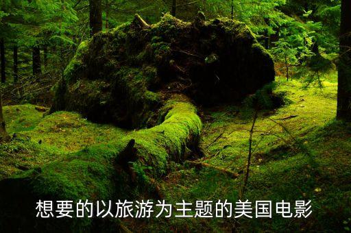 国外旅游宣传大片有哪些，想要的以旅游为主题的美国电影