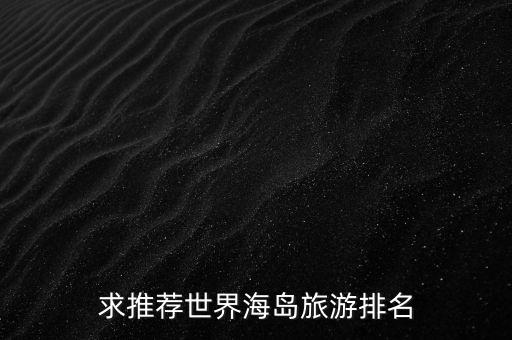 世界著名海岛旅游，国外旅游海岛景点有哪些