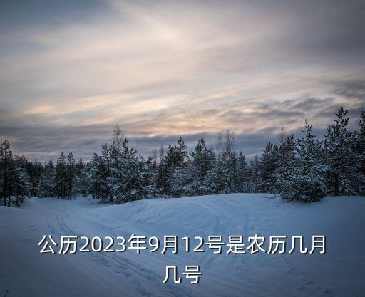 公历2023年9月12号是农历几月几号