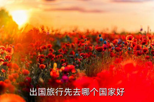 出国旅行先去哪个国家好