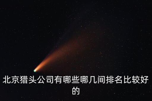 北京猎头公司有哪些哪几间排名比较好的