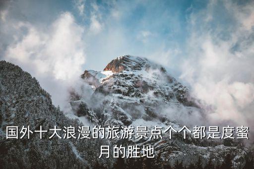 国外十大浪漫的旅游景点个个都是度蜜月的胜地