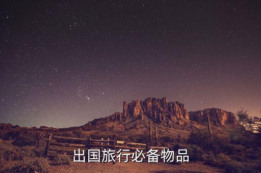到国外旅游要买哪些东西，出国旅行必备物品