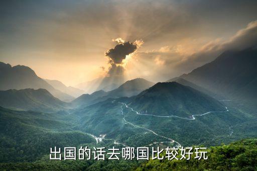 出国的话去哪国比较好玩