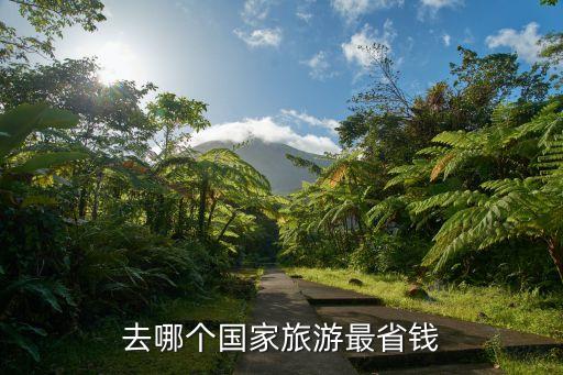 去国外哪个国家旅游便宜，去哪个国家旅游最省钱
