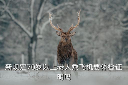 70岁以上乘坐飞机要健康证明，70岁以上老年人乘飞机必须要健康证明吗