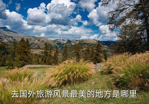 去国外旅游风景最美的地方是哪里