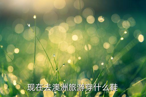现在去澳洲旅游穿什么鞋