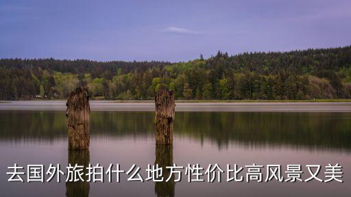 去国外旅拍什么地方性价比高风景又美