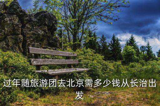 过年随旅游团去北京需多少钱从长治出发