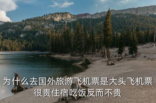 为什么去国外旅游飞机票是大头飞机票很贵住宿吃饭反而不贵