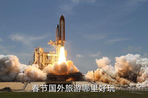 国外的春节旅游景点叫什么，适合一个人的春节境外游推荐