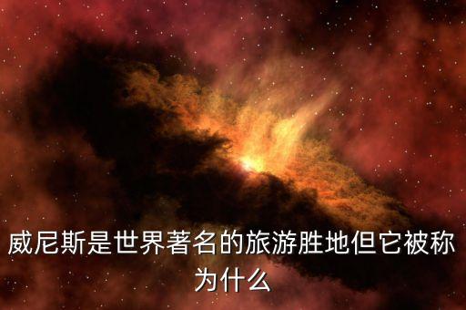 威尼斯是世界著名的旅游胜地但它被称为什么