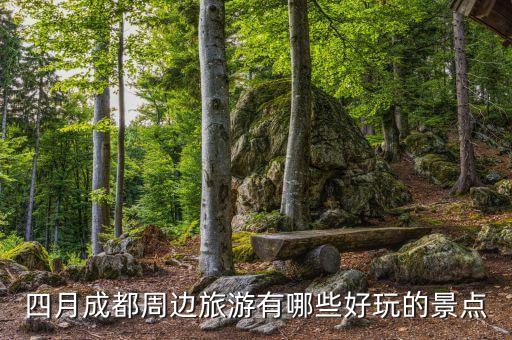 四月成都周边旅游有哪些好玩的景点