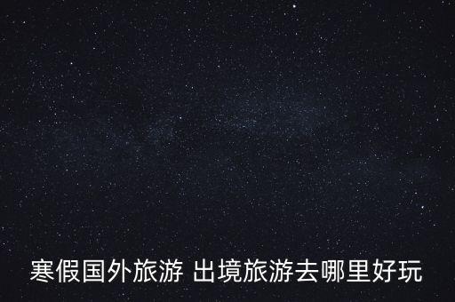国外旅游选哪里，境外旅游去哪里好
