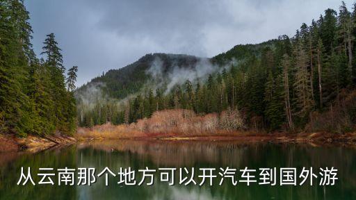 从云南那个地方可以开汽车到国外游