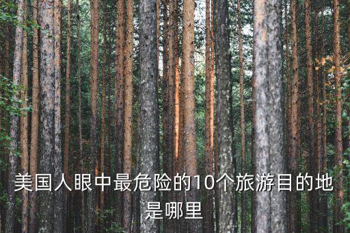 美国人眼中最危险的10个旅游目的地是哪里