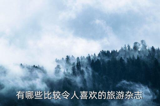 旅游期刊，有哪些比较令人喜欢的旅游杂志