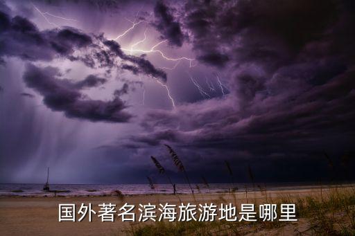 国外经常去旅游的岛是什么，国外旅游海岛景点有哪些