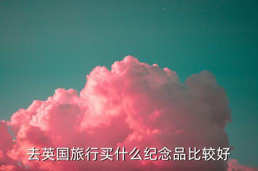 去英国旅行买什么纪念品比较好