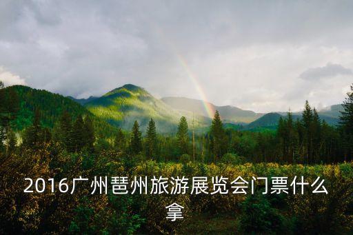 广州旅游展，2016广州琶州旅游展览会门票什么拿