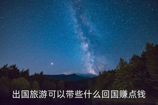 出国旅游可以带些什么回国赚点钱
