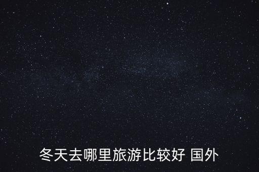冬天去哪里旅游比较好 国外