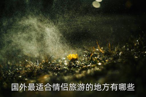 国外最适合情侣旅游的地方有哪些