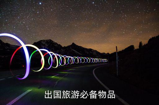 国外旅游自带商品有哪些，欧洲六国旅游需要自带什么东西