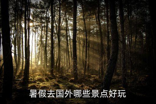 暑假去国外哪些景点好玩