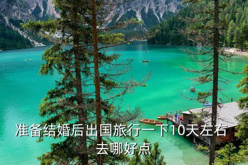 准备结婚后出国旅行一下10天左右 去哪好点