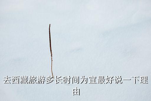 318最佳旅游时间是多久，去西藏旅游多长时间为宜最好说一下理由