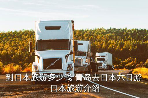 到日本旅游多少钱 青岛去日本六日游 日本旅游介绍