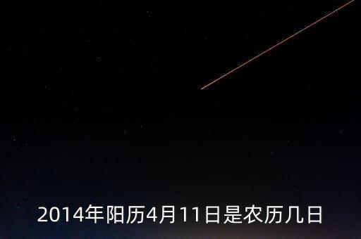 阳历是4月11日，2014年阳历4月11日是农历几日