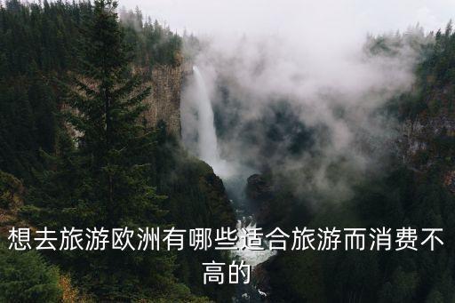 想去旅游欧洲有哪些适合旅游而消费不高的