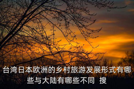 台湾日本欧洲的乡村旅游发展形式有哪些与大陆有哪些不同  搜