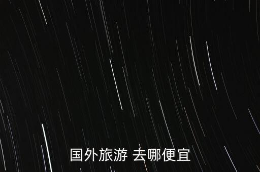 国外旅游 去哪便宜
