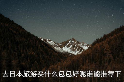 去日本旅游买什么包包好呢谁能推荐下