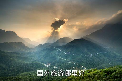 国外旅游什么地方最好去，外国什么地方旅游好