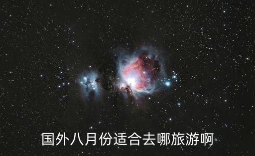 8月去哪里旅游最好 国外，国外八月份适合去哪旅游啊