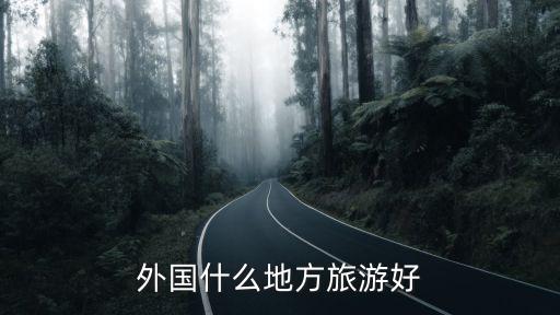 到国外旅游哪个地方最好，外国什么地方旅游好