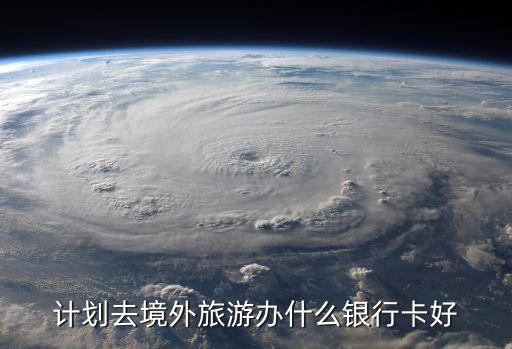 计划去境外旅游办什么银行卡好